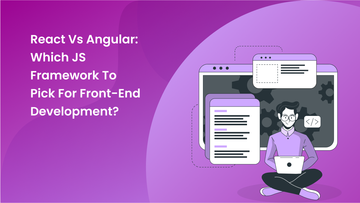 Angular vs React: Which JS Framework To Pick For Front-end Development?